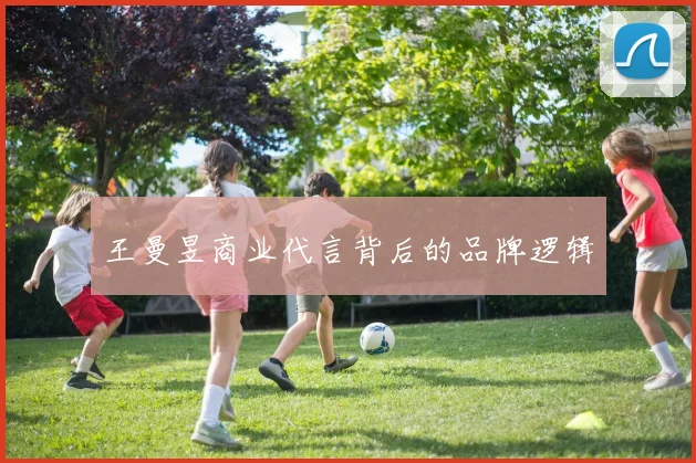 王曼昱商业代言背后的品牌逻辑