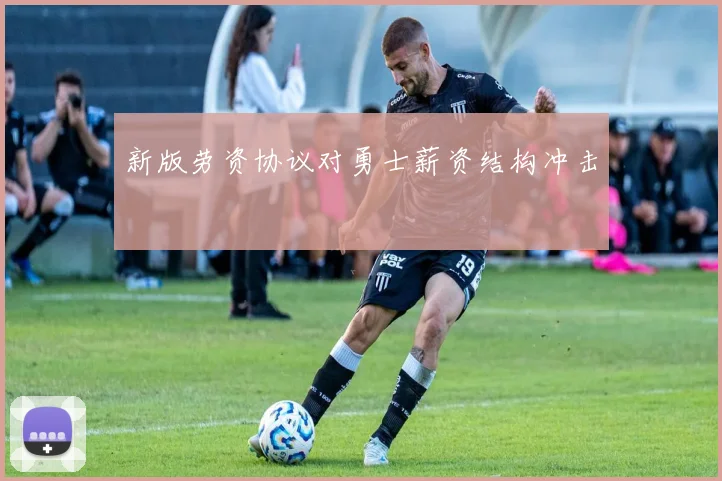 新版劳资协议对勇士薪资结构冲击