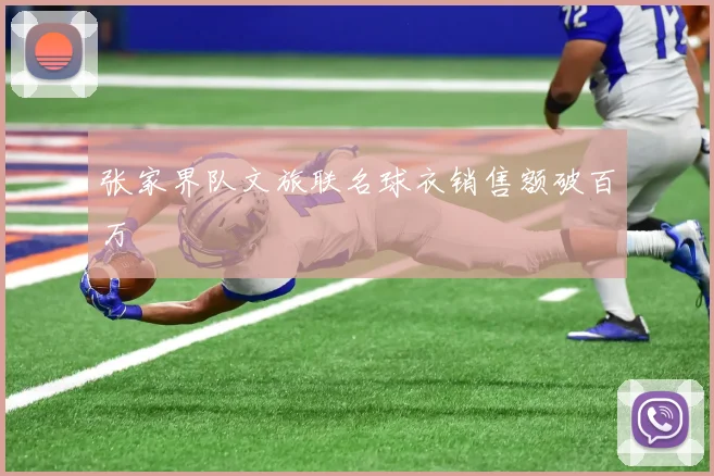 张家界队文旅联名球衣销售额破百万