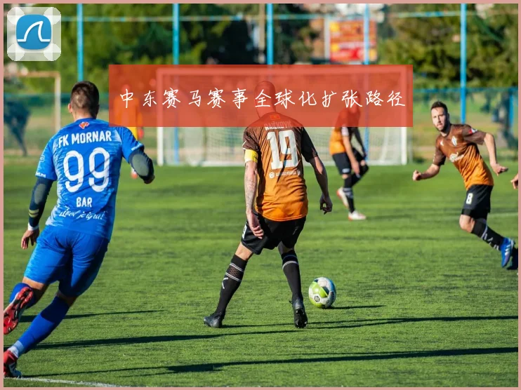 中东赛马赛事全球化扩张路径