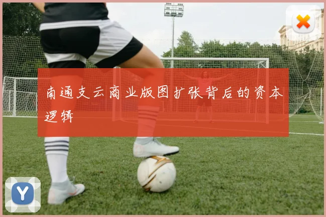 南通支云商业版图扩张背后的资本逻辑
