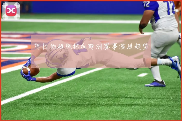阿拉伯超级杯向跨洲赛事演进趋势