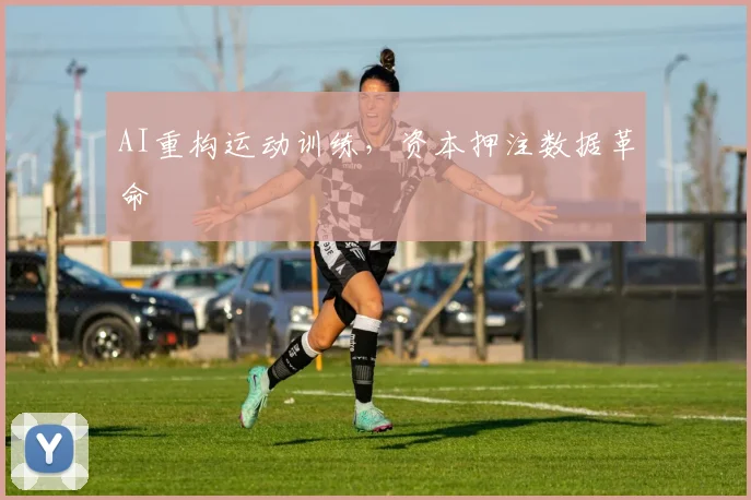 AI重构运动训练，资本押注数据革命