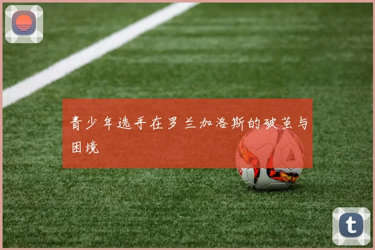 青少年选手在罗兰加洛斯的破茧与困境