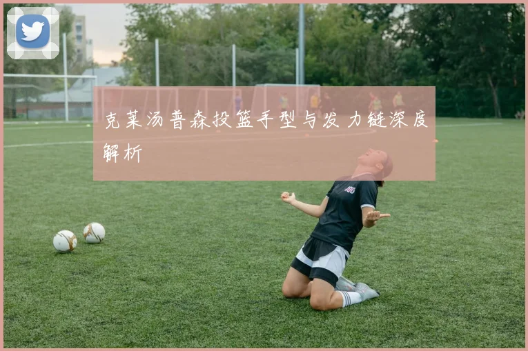 克莱汤普森投篮手型与发力链深度解析