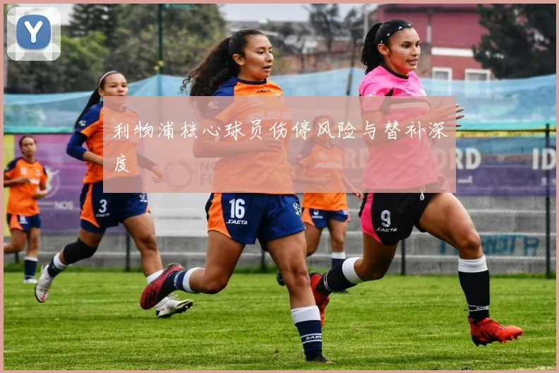 利物浦核心球员伤停风险与替补深度