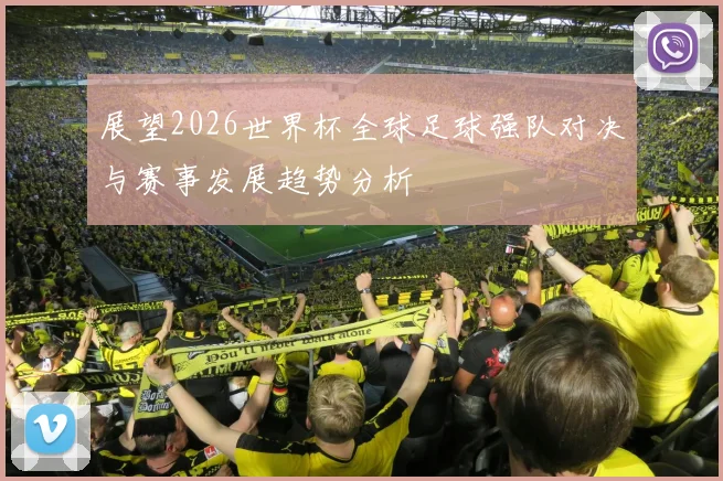 展望2026世界杯全球足球强队对决与赛事发展趋势分析