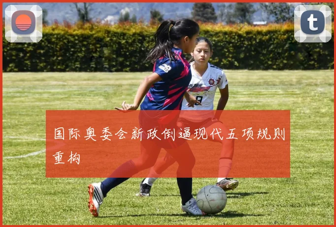 国际奥委会新政倒逼现代五项规则重构