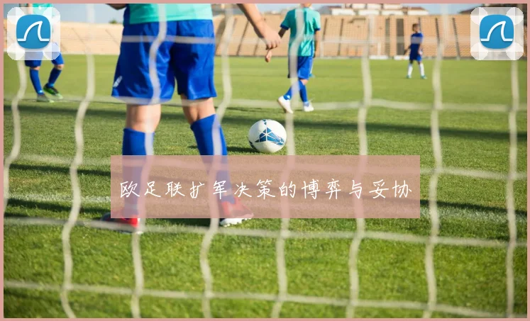 欧足联扩军决策的博弈与妥协
