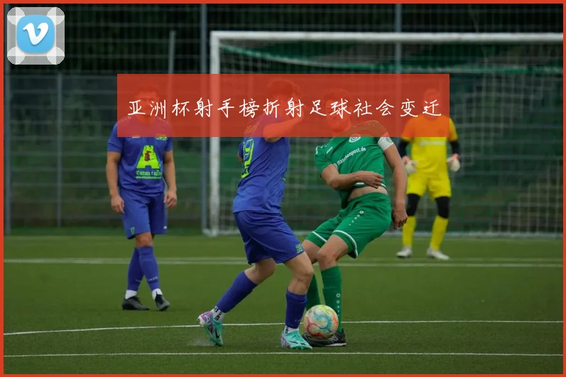亚洲杯射手榜折射足球社会变迁