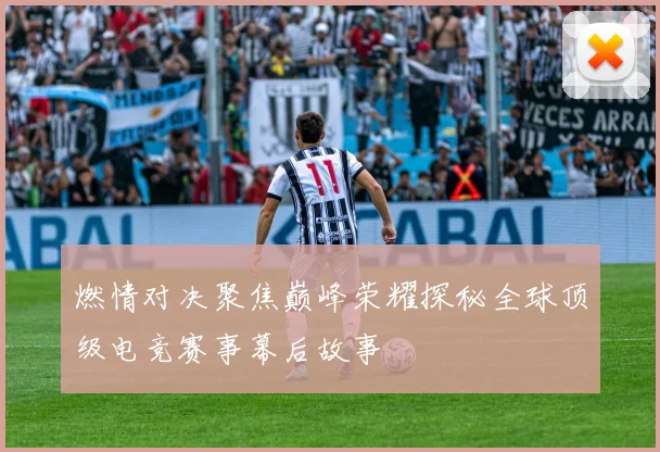 燃情对决聚焦巅峰荣耀探秘全球顶级电竞赛事幕后故事