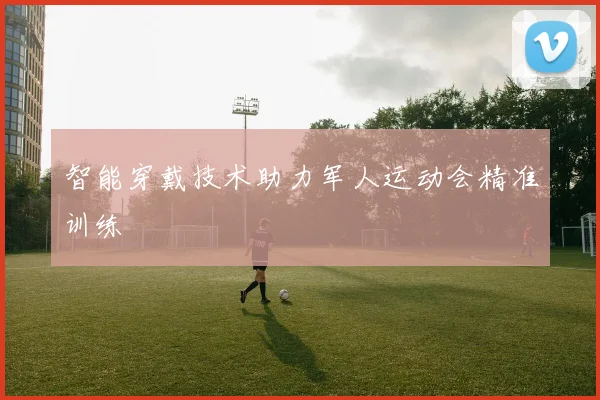 智能穿戴技术助力军人运动会精准训练