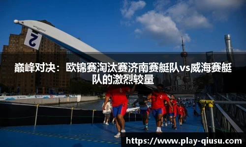 巅峰对决：欧锦赛淘汰赛济南赛艇队vs威海赛艇队的激烈较量