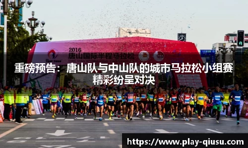 重磅预告：唐山队与中山队的城市马拉松小组赛精彩纷呈对决