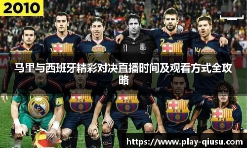 马里与西班牙精彩对决直播时间及观看方式全攻略
